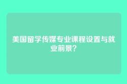 美国留学传媒专业课程设置与就业前景？