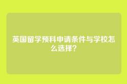 英国留学预科申请条件与学校怎么选择？