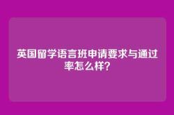 英国留学语言班申请要求与通过率怎么样？