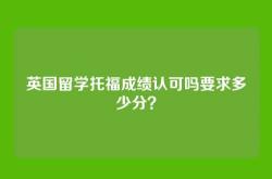 英国留学托福成绩认可吗要求多少分？