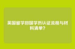 英国留学回国学历认证流程与材料清单？