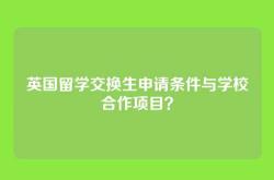英国留学交换生申请条件与学校合作项目？