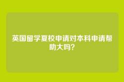 英国留学夏校申请对本科申请帮助大吗？