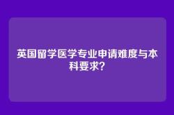 英国留学医学专业申请难度与本科要求？