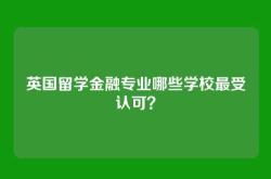 英国留学金融专业哪些学校最受认可？