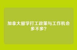 加拿大留学打工政策与工作机会多不多？