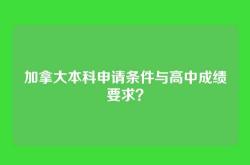 加拿大本科申请条件与高中成绩要求？