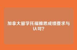 加拿大留学托福雅思成绩要求与认可？