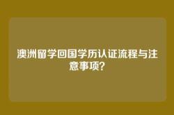澳洲留学回国学历认证流程与注意事项？