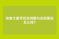 加拿大留学安全问题与治安情况怎么样？