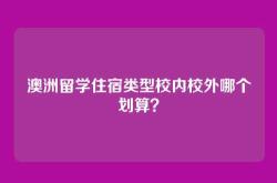 澳洲留学住宿类型校内校外哪个划算？