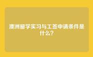 澳洲留学实习与工签申请条件是什么？