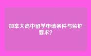 加拿大高中留学申请条件与监护要求？