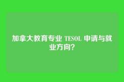 加拿大教育专业 TESOL 申请与就业方向？
