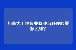 加拿大工程专业就业与移民政策怎么样？