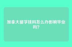 加拿大留学挂科怎么办影响毕业吗？