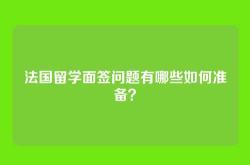 法国留学面签问题有哪些如何准备？