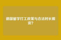 德国留学打工政策与合法时长薪资？