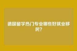 德国留学热门专业哪些好就业移民？