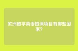 欧洲留学英语授课项目有哪些国家？
