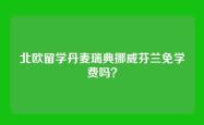 北欧留学丹麦瑞典挪威芬兰免学费吗？