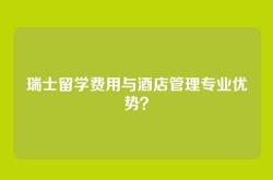 瑞士留学费用与酒店管理专业优势？