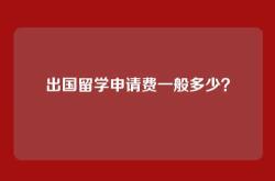 出国留学申请费一般多少？