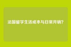 法国留学生活成本与日常开销？