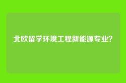北欧留学环境工程新能源专业？