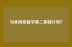 马来西亚留学第二家园计划？