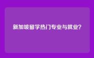 新加坡留学热门专业与就业？