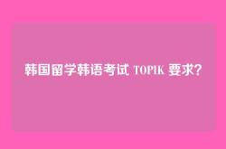 韩国留学韩语考试 TOPIK 要求？