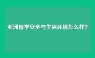 亚洲留学安全与生活环境怎么样？