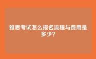 雅思考试怎么报名流程与费用是多少？