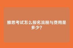 雅思考试怎么报名流程与费用是多少？