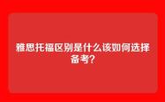 雅思托福区别是什么该如何选择备考？
