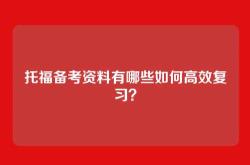 托福备考资料有哪些如何高效复习？