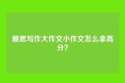 雅思写作大作文小作文怎么拿高分？