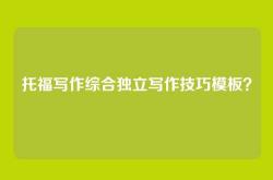 托福写作综合独立写作技巧模板？