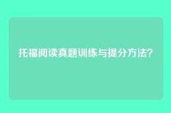 托福阅读真题训练与提分方法？