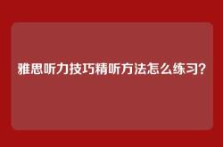 雅思听力技巧精听方法怎么练习？