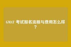 GMAT 考试报名流程与费用怎么样？