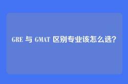 GRE 与 GMAT 区别专业该怎么选？