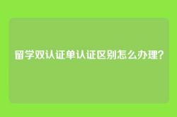留学双认证单认证区别怎么办理？