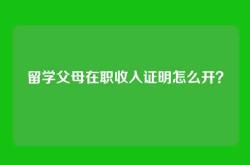 留学父母在职收入证明怎么开？