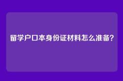 留学户口本身份证材料怎么准备？
