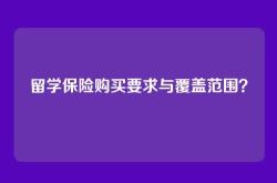 留学保险购买要求与覆盖范围？