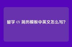 留学 CV 简历模板中英文怎么写？
