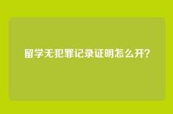 留学无犯罪记录证明怎么开？