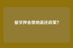 留学押金缴纳退还政策？